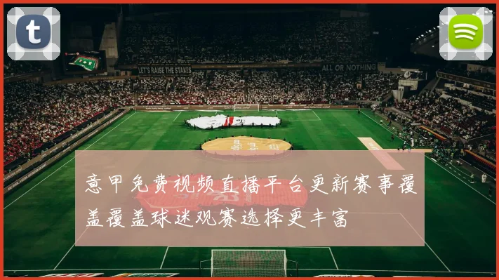 意甲免费视频直播平台更新赛事覆盖覆盖球迷观赛选择更丰富