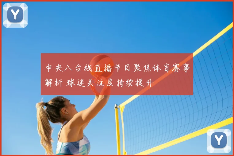 中央八台线直播节目聚焦体育赛事解析 球迷关注度持续提升
