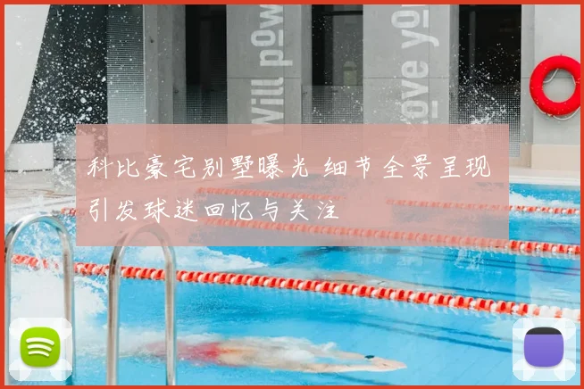 科比豪宅别墅曝光 细节全景呈现 引发球迷回忆与关注