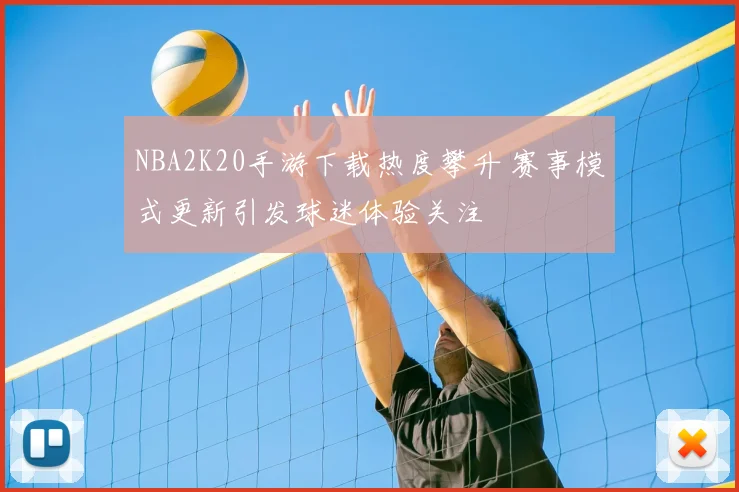 NBA2K20手游下载热度攀升 赛事模式更新引发球迷体验关注