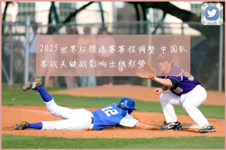 2025世界杯预选赛赛程调整 中国队客战关键战影响出线形势