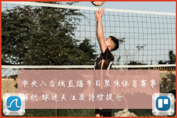 中央八台线直播节目聚焦体育赛事解析 球迷关注度持续提升