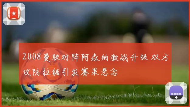 2008曼联对阵阿森纳激战升级 双方攻防拉锯引发赛果悬念