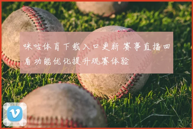咪咕体育下载入口更新 赛事直播回看功能优化提升观赛体验