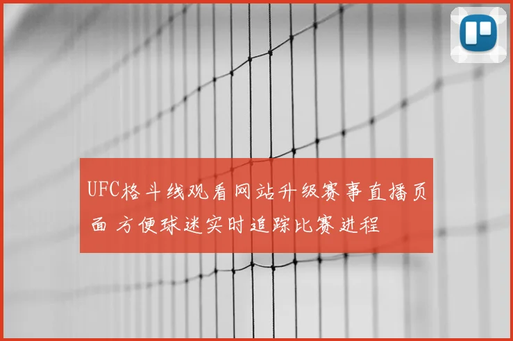 UFC格斗线观看网站升级赛事直播页面 方便球迷实时追踪比赛进程