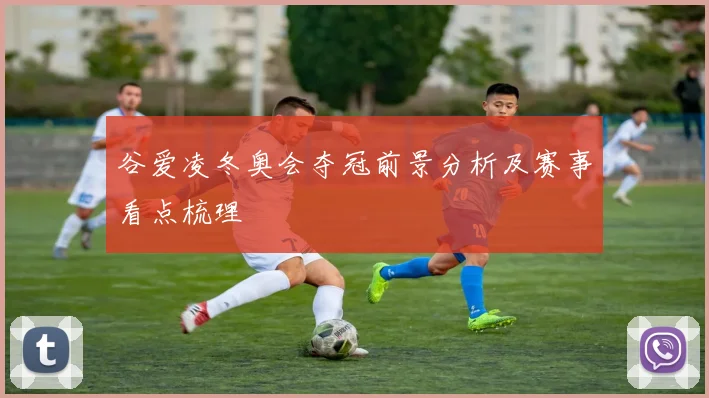 谷爱凌冬奥会夺冠前景分析及赛事看点梳理