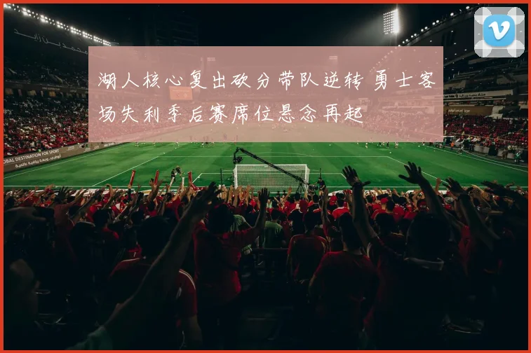 湖人核心复出砍分带队逆转 勇士客场失利季后赛席位悬念再起