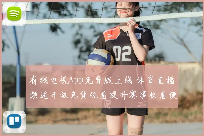 有线电视App免费版上线 体育直播频道开放免费观看提升赛事收看便利