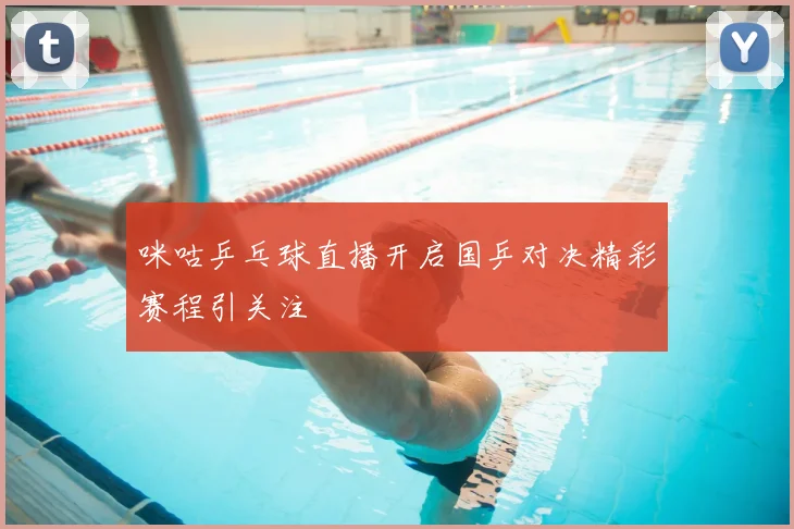 咪咕乒乓球直播开启国乒对决精彩赛程引关注