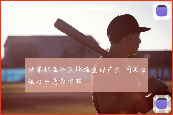 世界杯亚洲区18强全部产生 国足分组对手悬念待解