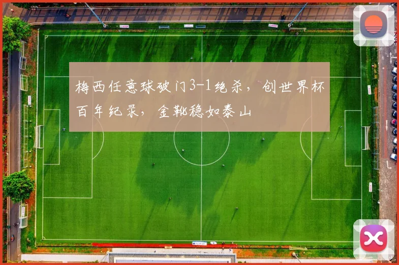 梅西任意球破门3-1绝杀，创世界杯百年纪录，金靴稳如泰山