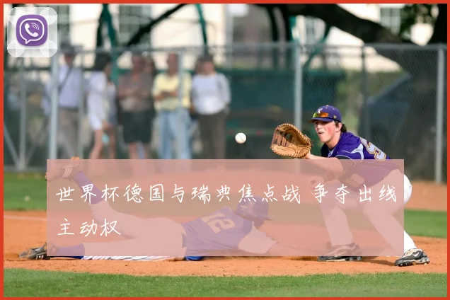 世界杯德国与瑞典焦点战 争夺出线主动权