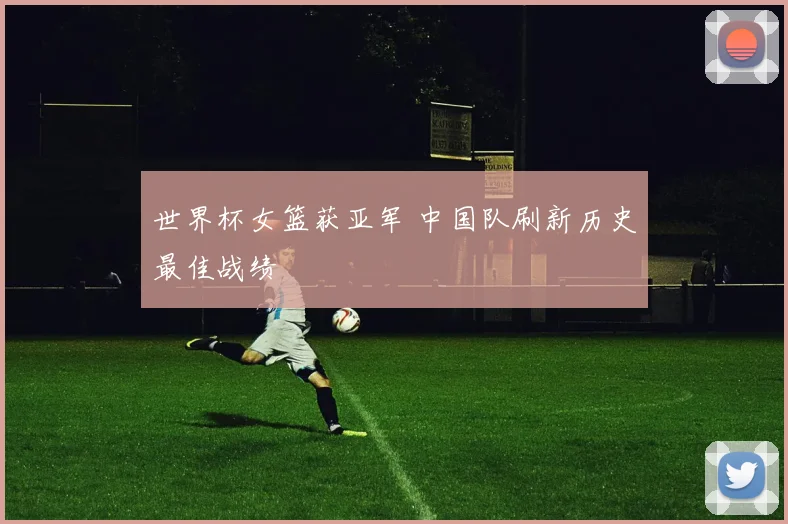 世界杯女篮获亚军 中国队刷新历史最佳战绩