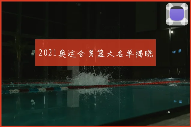 2021奥运会男篮大名单揭晓