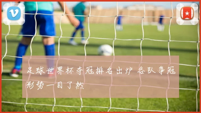 足球世界杯夺冠排名出炉 各队争冠形势一目了然