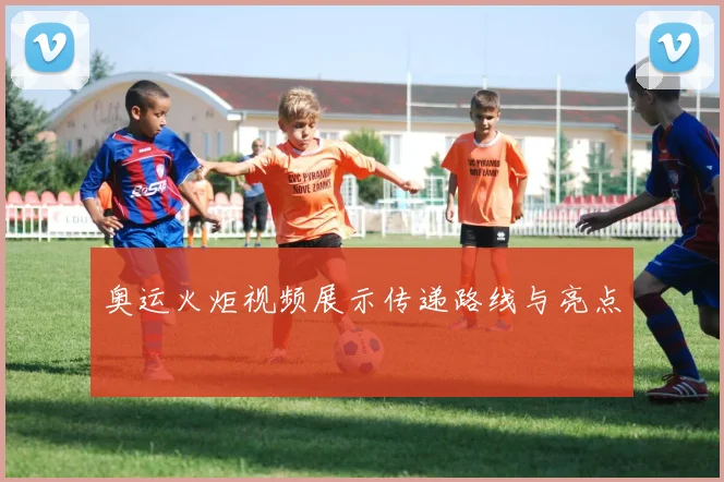奥运火炬视频展示传递路线与亮点