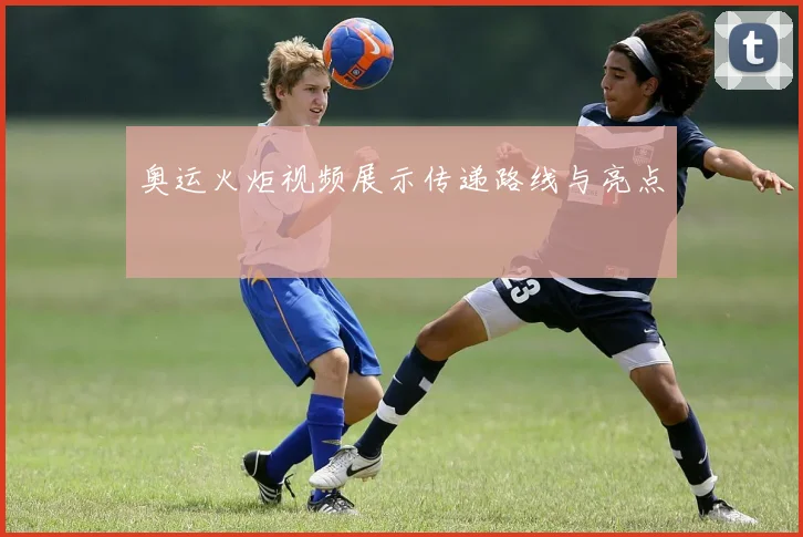 奥运火炬视频展示传递路线与亮点