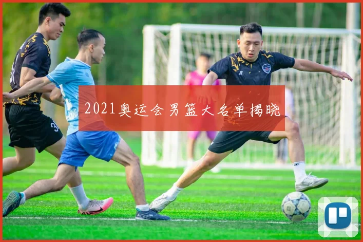 2021奥运会男篮大名单揭晓