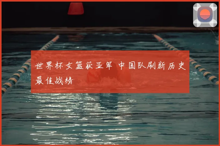 世界杯女篮获亚军 中国队刷新历史最佳战绩