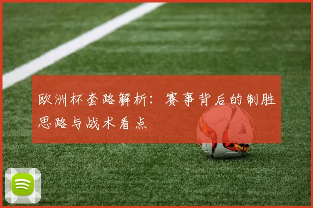 欧洲杯套路解析：赛事背后的制胜思路与战术看点