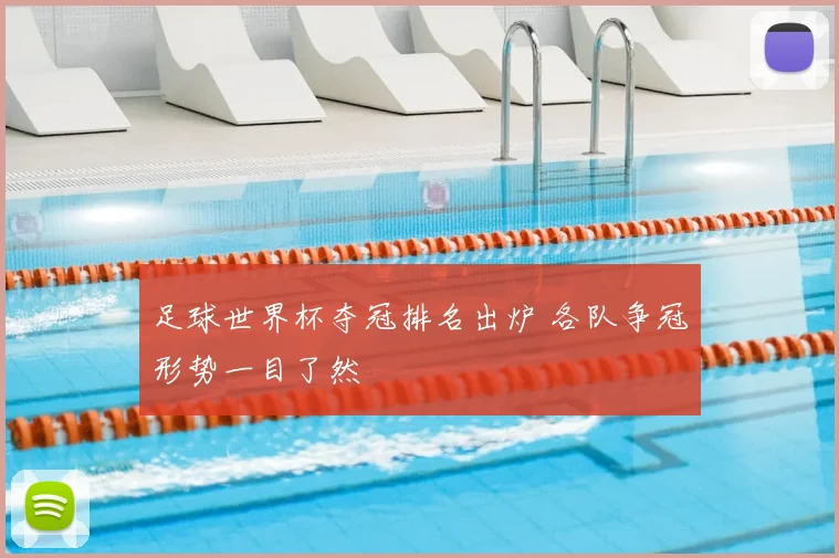 足球世界杯夺冠排名出炉 各队争冠形势一目了然