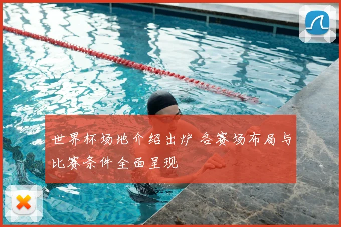 世界杯场地介绍出炉 各赛场布局与比赛条件全面呈现