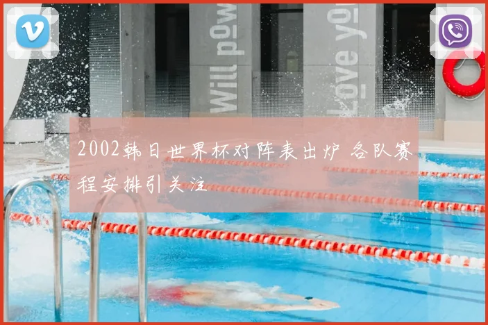 2002韩日世界杯对阵表出炉 各队赛程安排引关注