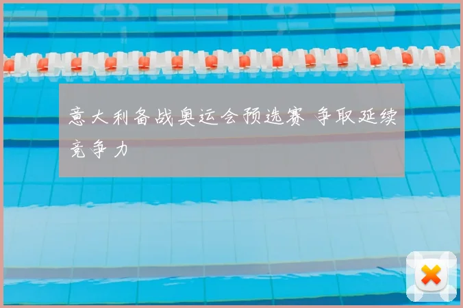 意大利备战奥运会预选赛 争取延续竞争力