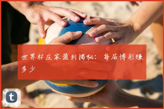 世界杯庄家盈利揭秘：每届博彩赚多少