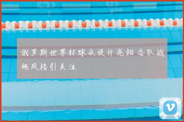 俄罗斯世界杯球衣设计亮相 各队战袍风格引关注