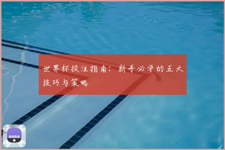 世界杯投注指南:新手必学的五大技巧与策略