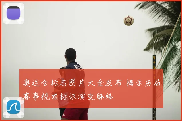 奥运会标志图片大全发布 揭示历届赛事视觉标识演变脉络