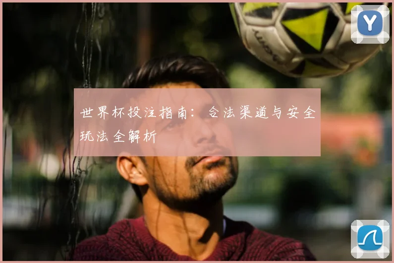 世界杯投注指南:合法渠道与安全玩法全解析