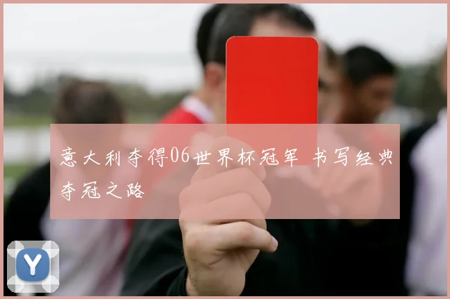 意大利夺得06世界杯冠军 书写经典夺冠之路