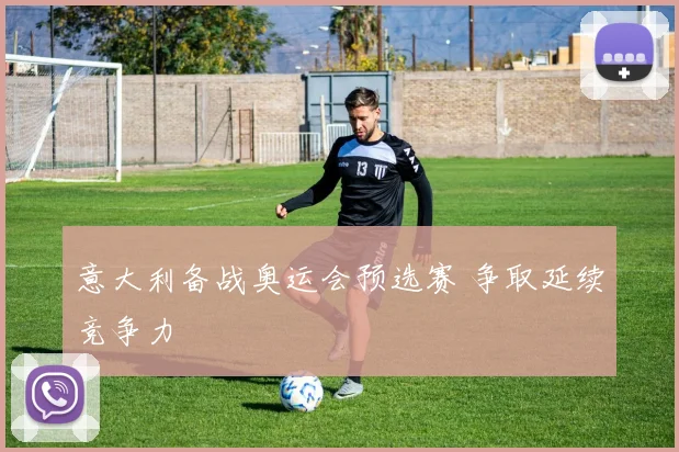 意大利备战奥运会预选赛 争取延续竞争力