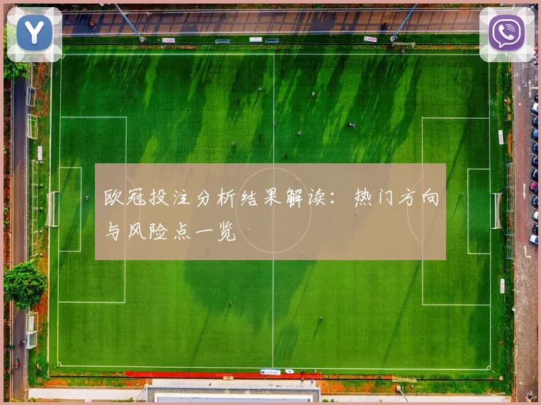 欧冠投注分析结果解读:热门方向与风险点一览