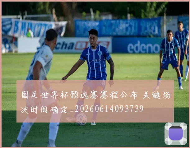 国足世界杯预选赛赛程公布 关键场次时间确定_20260614093739