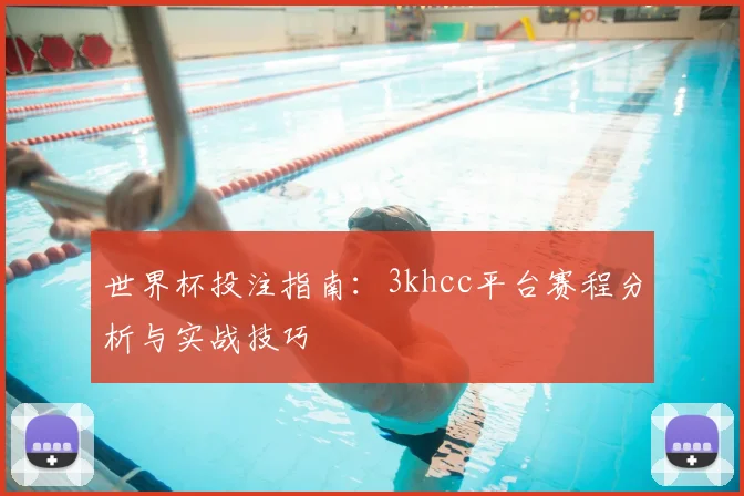 世界杯投注指南:3khcc平台赛程分析与实战技巧