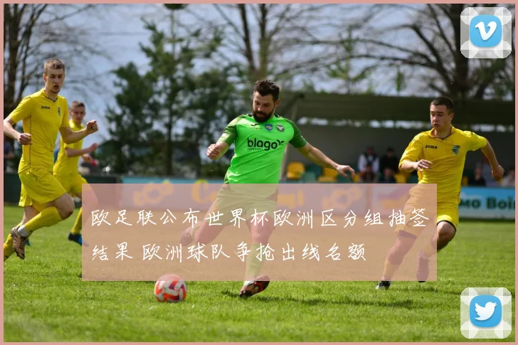 欧足联公布世界杯欧洲区分组抽签结果 欧洲球队争抢出线名额