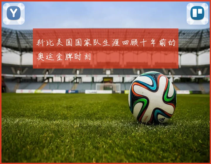 科比美国国家队生涯回顾十年前的奥运金牌时刻