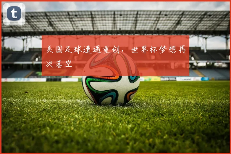 美国足球遭遇重创，世界杯梦想再次落空